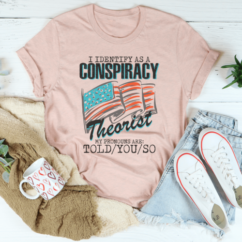 I Identify As A Conspiracy Theorist My Pronouns Are Told You So Tee