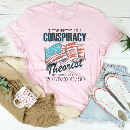 I Identify As A Conspiracy Theorist My Pronouns Are Told You So Tee