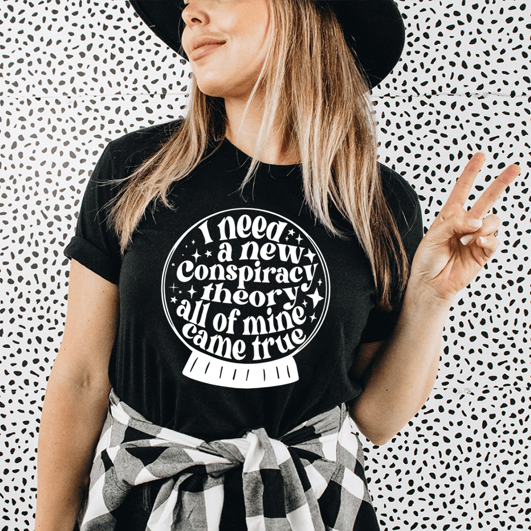 I Need A New Conspiracy Theory All Of Mine Came True Tee