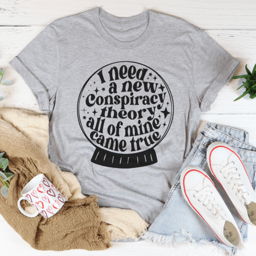 I Need A New Conspiracy Theory All Of Mine Came True Tee